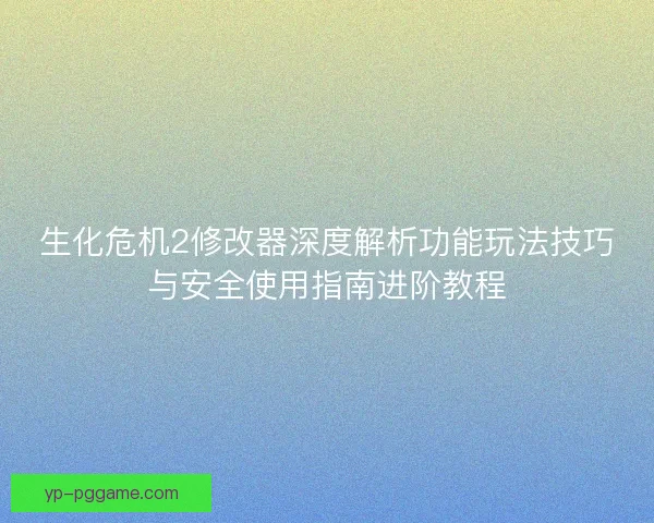 生化危机2修改器深度解析功能玩法技巧与安全使用指南进阶教程 生化危机2修改器深度解析功能玩法技巧与安全使用指南进阶教程
