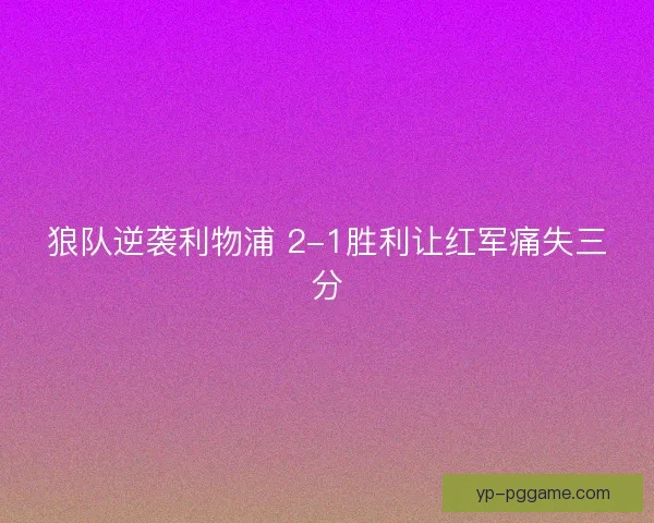 狼队逆袭利物浦 2-1胜利让红军痛失三分