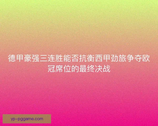 德甲豪强三连胜能否抗衡西甲劲旅争夺欧冠席位的最终决战