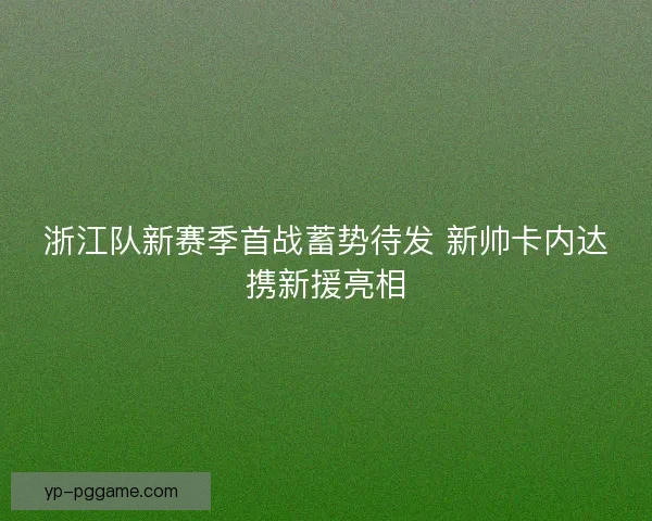 浙江队新赛季首战蓄势待发 新帅卡内达携新援亮相