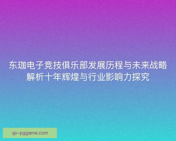 东珈电子竞技俱乐部发展历程与未来战略解析十年辉煌与行业影响力探究